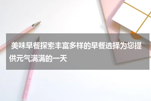  美味早餐探索丰富多样的早餐选择为您提供元气满满的一天
