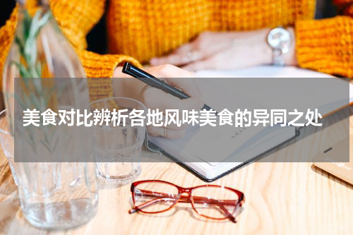  美食对比辨析各地风味美食的异同之处