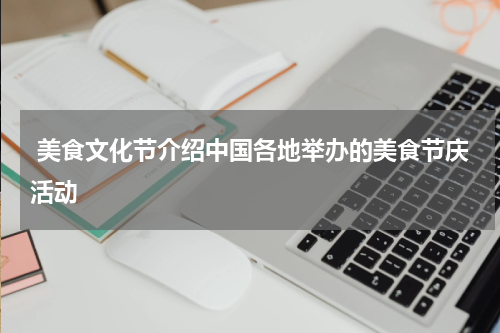  美食文化节介绍中国各地举办的美食节庆活动