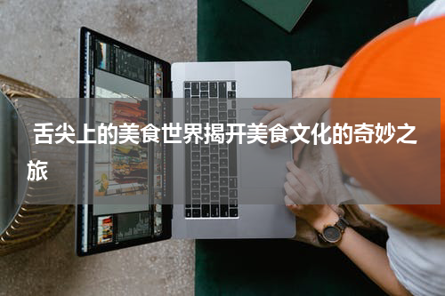  舌尖上的美食世界揭开美食文化的奇妙之旅