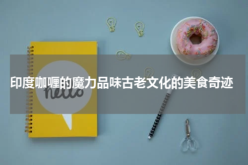  印度咖喱的魔力品味古老文化的美食奇迹