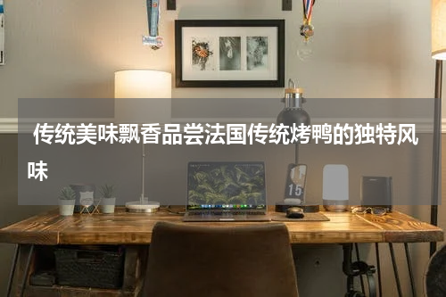  传统美味飘香品尝法国传统烤鸭的独特风味
