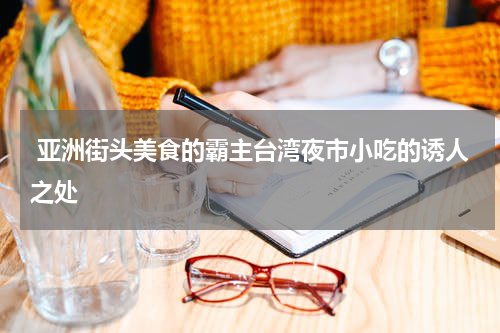  亚洲街头美食的霸主台湾夜市小吃的诱人之处