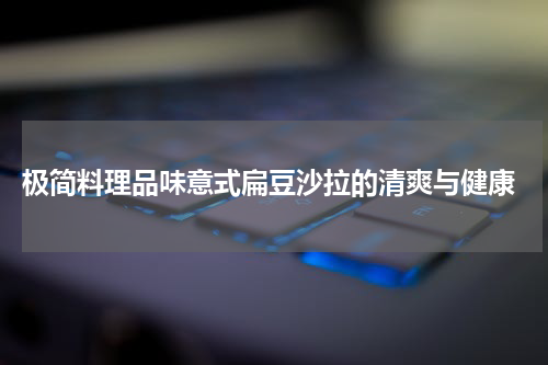  极简料理品味意式扁豆沙拉的清爽与健康
