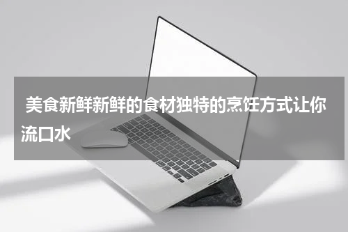  美食新鲜新鲜的食材独特的烹饪方式让你流口水