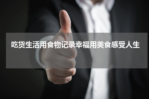  吃货生活用食物记录幸福用美食感受人生 