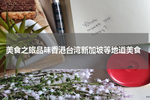  美食之旅品味香港台湾新加坡等地道美食