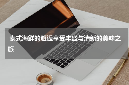  泰式海鲜的邂逅享受丰盛与清新的美味之旅
