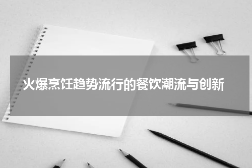  火爆烹饪趋势流行的餐饮潮流与创新
