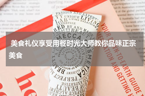  美食礼仪享受用餐时光大师教你品味正宗美食