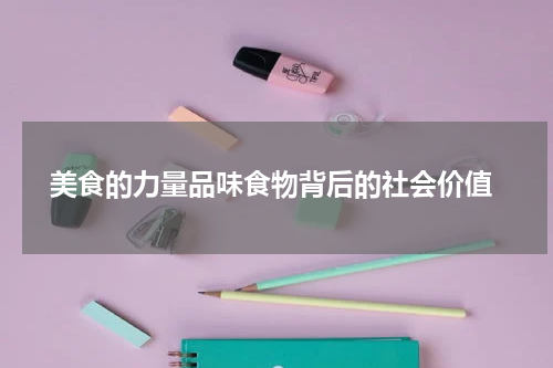  美食的力量品味食物背后的社会价值