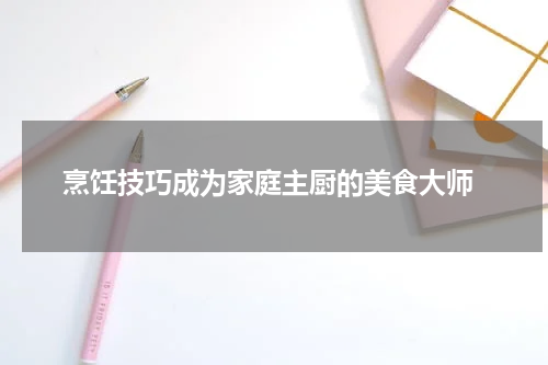  烹饪技巧成为家庭主厨的美食大师