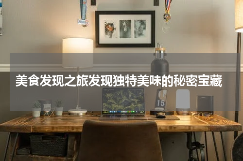  美食发现之旅发现独特美味的秘密宝藏