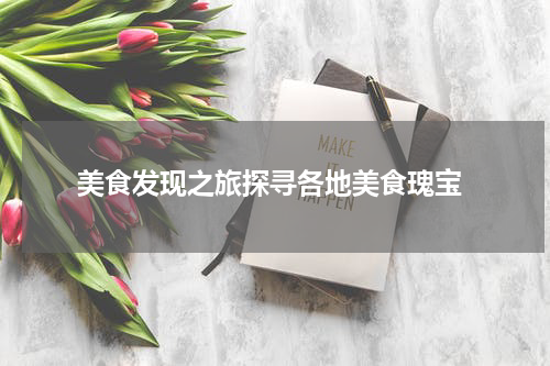  美食发现之旅探寻各地美食瑰宝