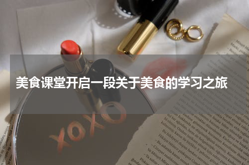  美食课堂开启一段关于美食的学习之旅