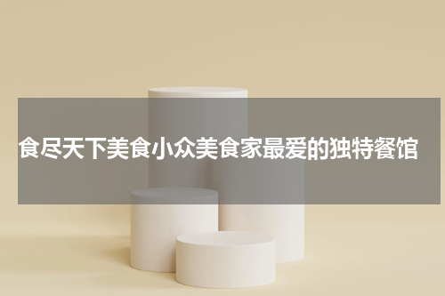 食尽天下美食小众美食家最爱的独特餐馆