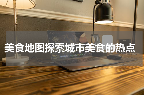  美食地图探索城市美食的热点