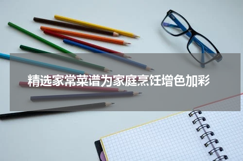  精选家常菜谱为家庭烹饪增色加彩