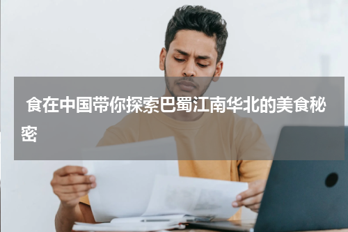  食在中国带你探索巴蜀江南华北的美食秘密