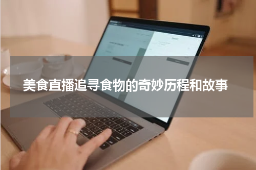  美食直播追寻食物的奇妙历程和故事