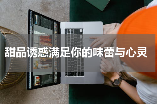  甜品诱惑满足你的味蕾与心灵