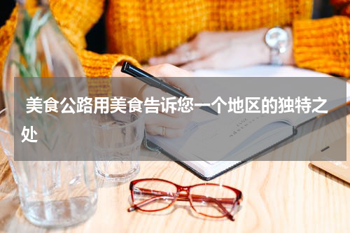 美食公路用美食告诉您一个地区的独特之处