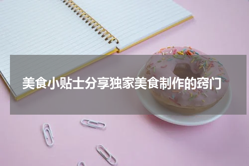  美食小贴士分享独家美食制作的窍门