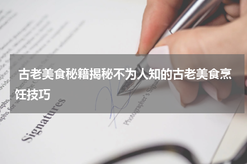  古老美食秘籍揭秘不为人知的古老美食烹饪技巧