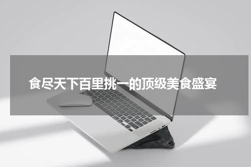  食尽天下百里挑一的顶级美食盛宴