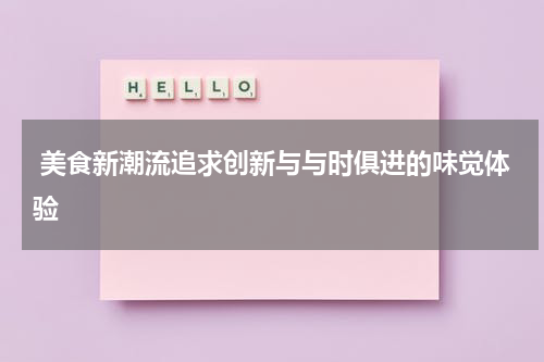  美食新潮流追求创新与与时俱进的味觉体验