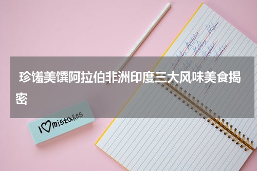 珍馐美馔阿拉伯非洲印度三大风味美食揭密