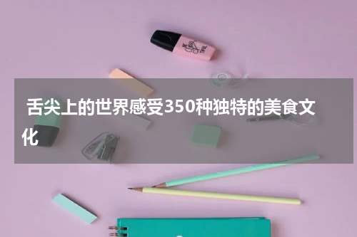  舌尖上的世界感受350种独特的美食文化