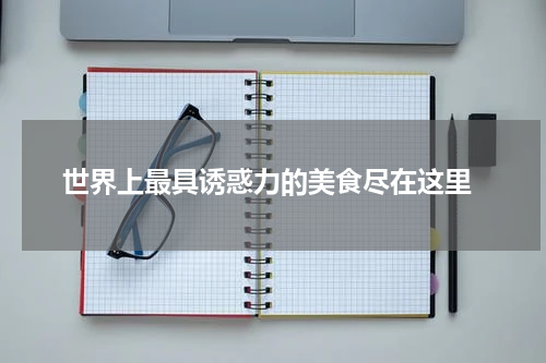  世界上最具诱惑力的美食尽在这里