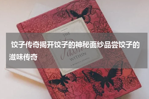  饺子传奇揭开饺子的神秘面纱品尝饺子的滋味传奇