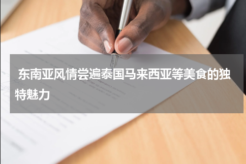  东南亚风情尝遍泰国马来西亚等美食的独特魅力