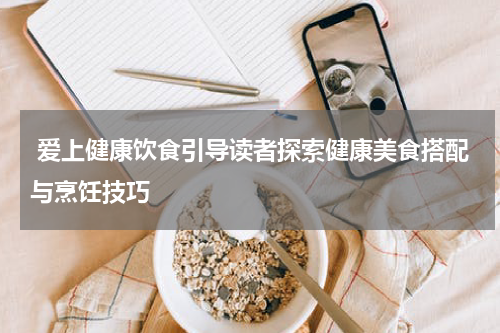  爱上健康饮食引导读者探索健康美食搭配与烹饪技巧