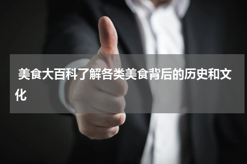  美食大百科了解各类美食背后的历史和文化