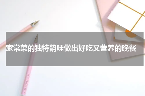  家常菜的独特韵味做出好吃又营养的晚餐