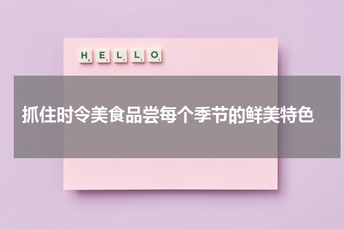  抓住时令美食品尝每个季节的鲜美特色
