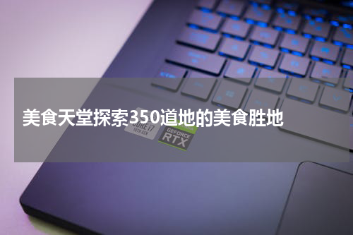  美食天堂探索350道地的美食胜地 