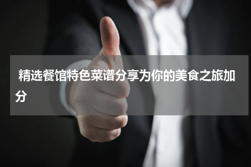  精选餐馆特色菜谱分享为你的美食之旅加分