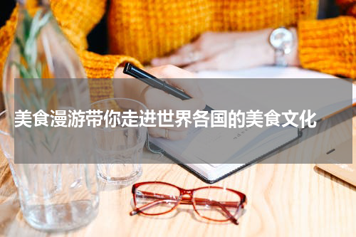  美食漫游带你走进世界各国的美食文化 