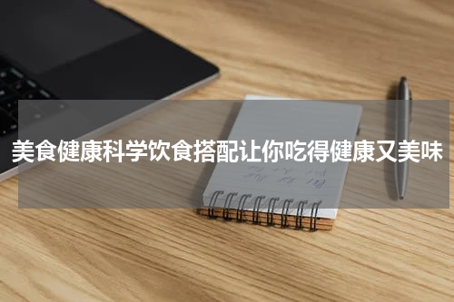 美食健康科学饮食搭配让你吃得健康又美味