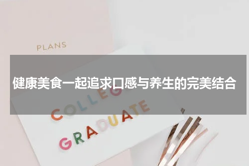 健康美食一起追求口感与养生的完美结合