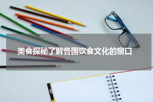  美食探秘了解各国饮食文化的窗口