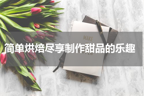  简单烘焙尽享制作甜品的乐趣