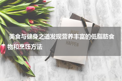  美食与健身之道发现营养丰富的低脂肪食物和烹饪方法