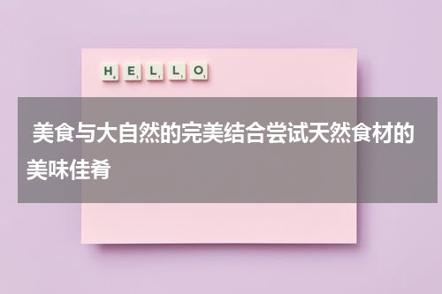  美食与大自然的完美结合尝试天然食材的美味佳肴