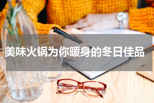  美味火锅为你暖身的冬日佳品