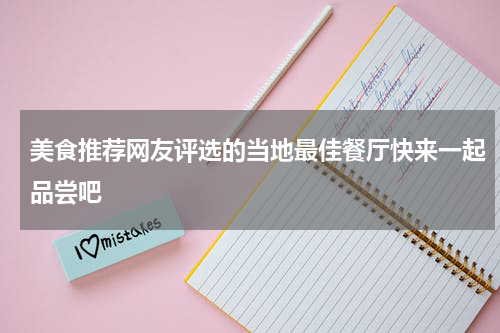 美食推荐网友评选的当地最佳餐厅快来一起品尝吧